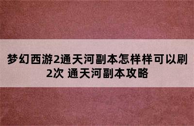 梦幻西游2通天河副本怎样样可以刷2次 通天河副本攻略